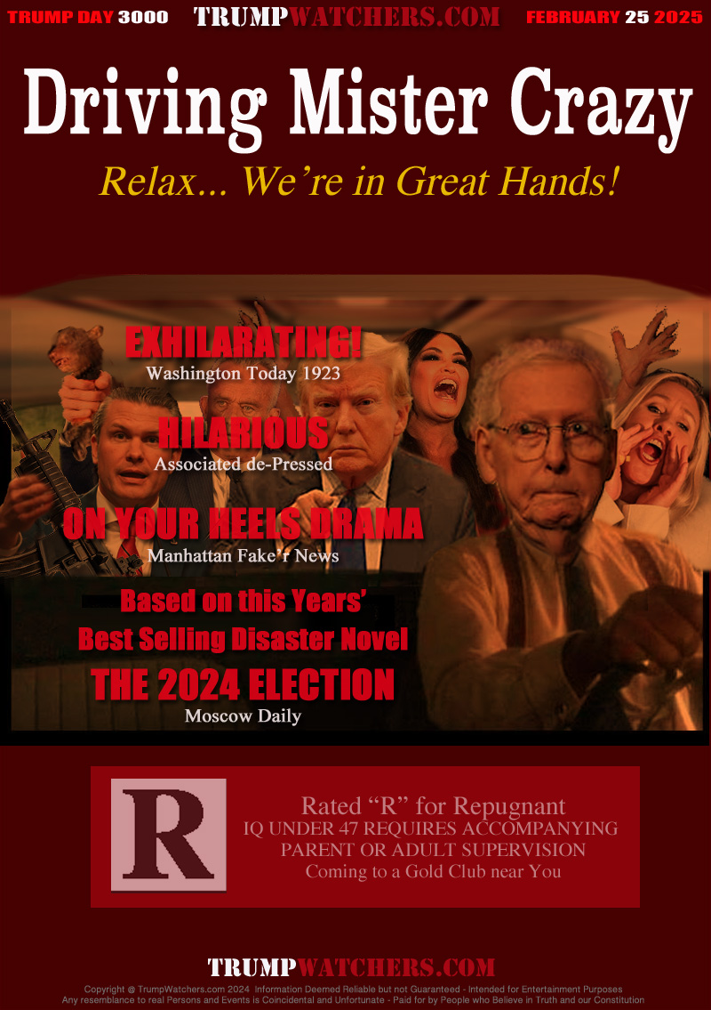 EXHILARATING!
Washington Today 1923
HILARIOUS
Associated Depressed
ON YOUR HEELS DRAMA
Manhattan Faker News
Based on this Years

Best Selling Disaster Novel
THE 2024 ELECTION
Moscow Daily

Rated “R” for Repugnant
IQ UNDER 47 REQUIRES ACCOMPANYING 
PARENT OR ADULT SUPERVISION
Coming to a Gold Club near You